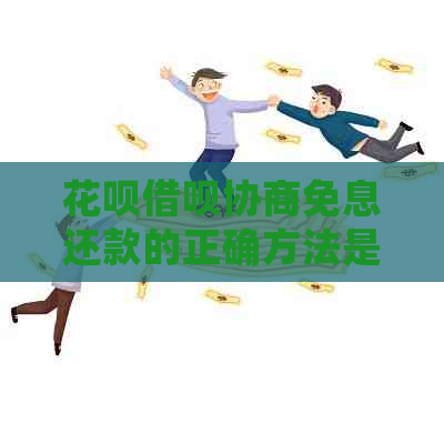 花呗借呗协商免息还款的正确方法是什么