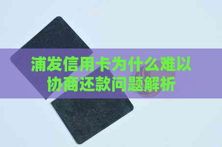 浦发信用卡为什么难以协商还款问题解析