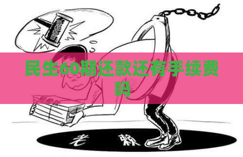 民生60期还款还有手续费吗