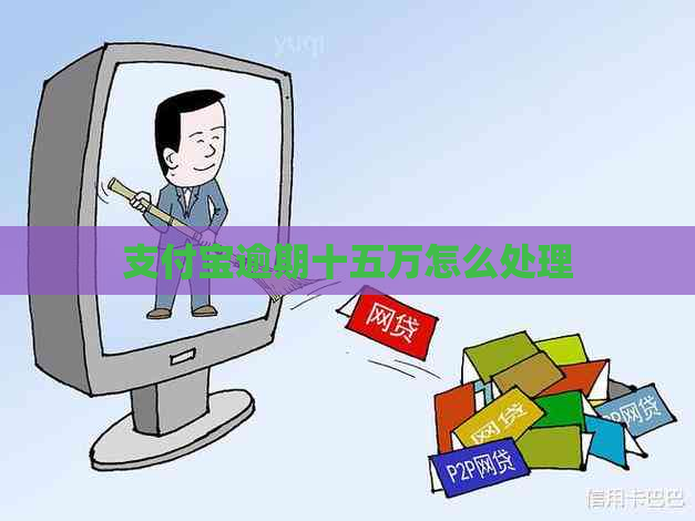 支付宝逾期十五万怎么处理