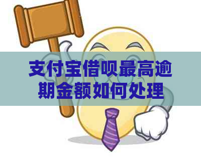 支付宝借呗更高逾期金额如何处理