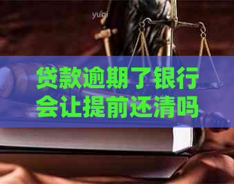 贷款逾期了银行会让提前还清吗