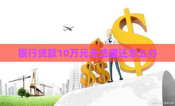 银行贷款10万元无法偿还怎么办