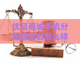 优品商城手机分期逾期会怎么样影响信用记录