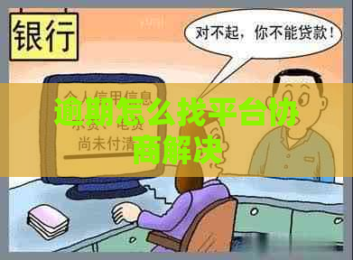 逾期怎么找平台协商解决