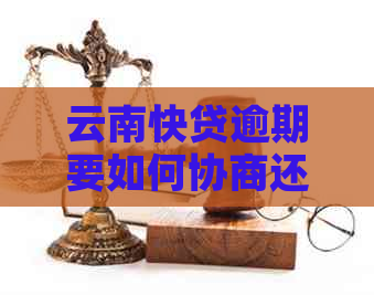 云南快贷逾期要如何协商还款问题