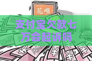 支付宝欠款七万会起诉吗