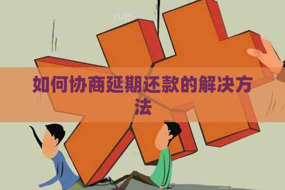 如何协商延期还款的解决方法