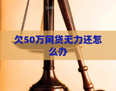 欠50万网贷无力还怎么办