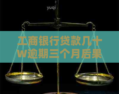 工商银行贷款几十W逾期三个月后果严重吗