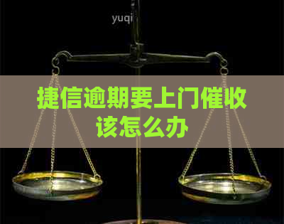 捷信逾期要上门该怎么办