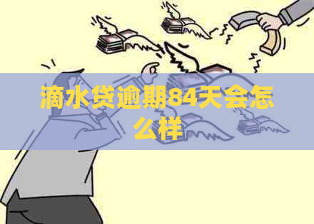 滴水贷逾期84天会怎么样