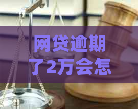 网贷逾期了2万会怎样应该如何处理