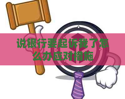 说银行要起诉我了怎么办应对措施