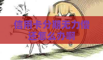 信用卡分期无力偿还怎么办啊