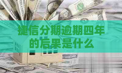 捷信分期逾期四年的后果是什么