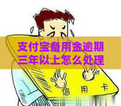 支付宝备用金逾期三年以上怎么处理