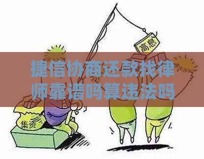 捷信协商还款找律师靠谱吗算违法吗及处理方式