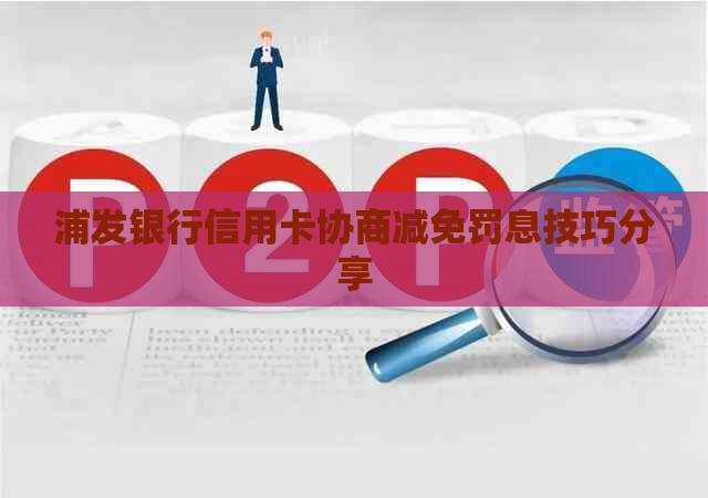 浦发银行信用卡协商减免罚息技巧分享