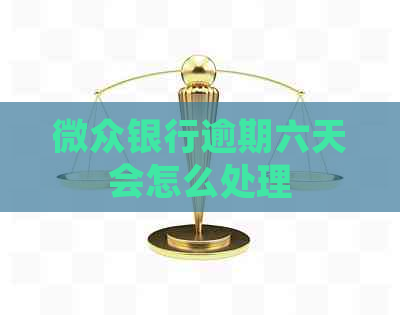 微众银行逾期六天会怎么处理