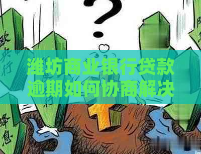 潍坊商业银行贷款逾期如何协商解决