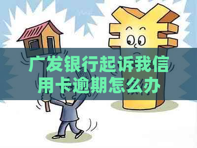 广发银行起诉我信用卡逾期怎么办