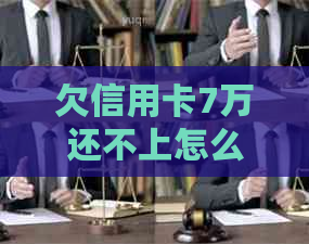 欠信用卡7万还不上怎么解决