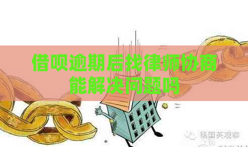 借呗逾期后找律师协商能解决问题吗