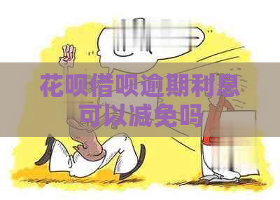 花呗借呗逾期利息可以减免吗