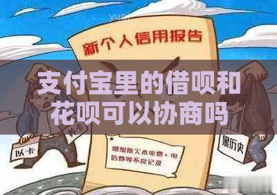 支付宝里的借呗和花呗可以协商吗