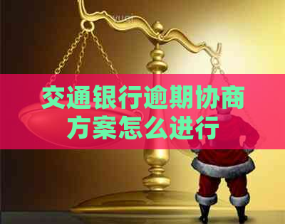 交通银行逾期协商方案怎么进行