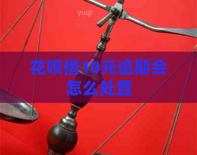 花呗借10元逾期会怎么处置