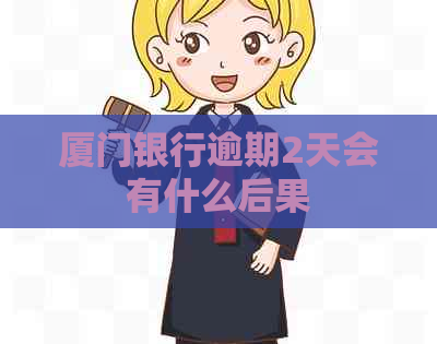 厦门银行逾期2天会有什么后果