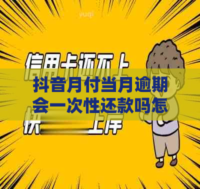 抖音月付当月逾期会一次性还款吗怎么办