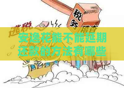 安逸花能不能延期还款的方法有哪些