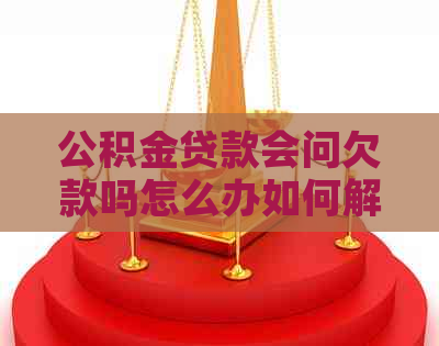 公积金贷款会问欠款吗怎么办如何解决