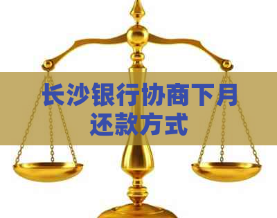 长沙银行协商下月还款方式