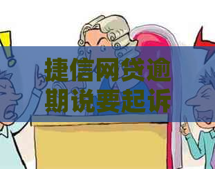 捷信网贷逾期说要起诉怎么办