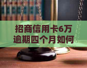 招商信用卡6万逾期四个月如何处理