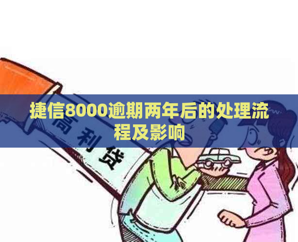 捷信8000逾期两年后的处理流程及影响