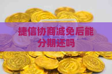 捷信协商减免后能分期还吗