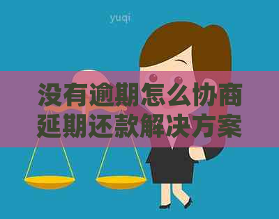 没有逾期怎么协商延期还款解决方案