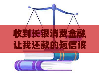 收到长银消费金融让我还款的短信该怎么处理