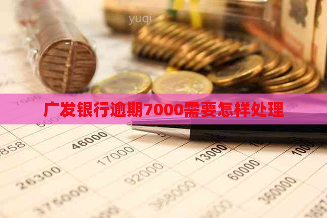 广发银行逾期7000需要怎样处理