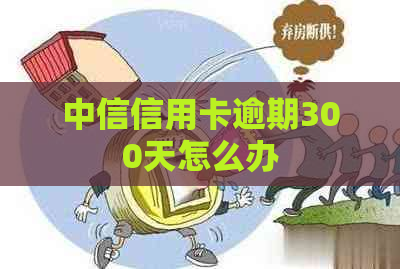 中信信用卡逾期300天怎么办