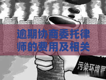 逾期协商委托律师的费用及相关注意事项