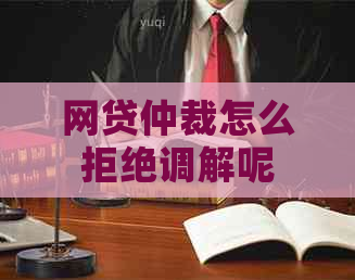 网贷仲裁怎么拒绝调解呢