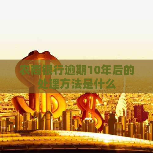 农商银行逾期10年后的处理方法是什么