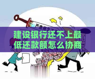 建设银行还不上更低还款额怎么协商还款