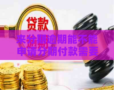 来分期逾期能不能申请分期付款需要注意什么